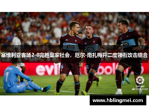塞维利亚客场2-0完胜皇家社会，厄尔-南扎梅开二度领衔攻击组合