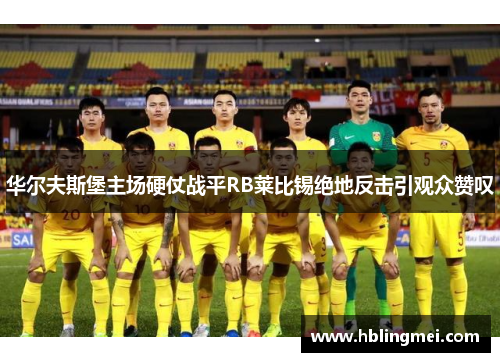 华尔夫斯堡主场硬仗战平RB莱比锡绝地反击引观众赞叹
