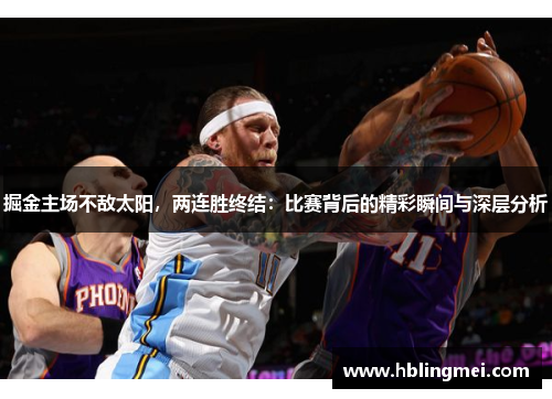掘金主场不敌太阳，两连胜终结：比赛背后的精彩瞬间与深层分析