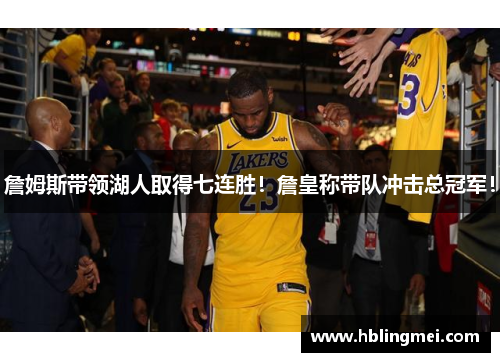 詹姆斯带领湖人取得七连胜！詹皇称带队冲击总冠军！