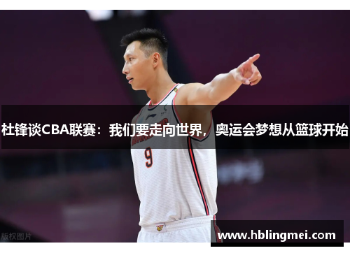 杜锋谈CBA联赛：我们要走向世界，奥运会梦想从篮球开始
