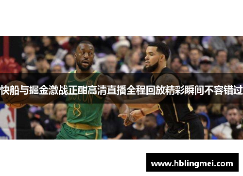 快船与掘金激战正酣高清直播全程回放精彩瞬间不容错过