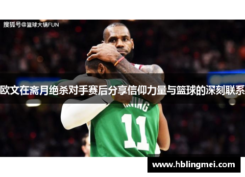 欧文在斋月绝杀对手赛后分享信仰力量与篮球的深刻联系