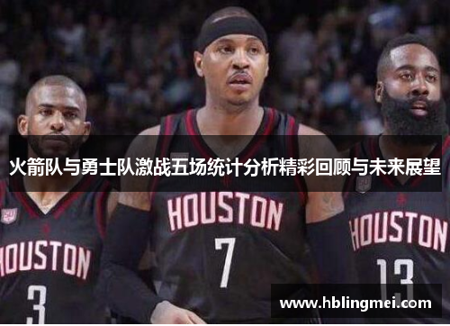 火箭队与勇士队激战五场统计分析精彩回顾与未来展望