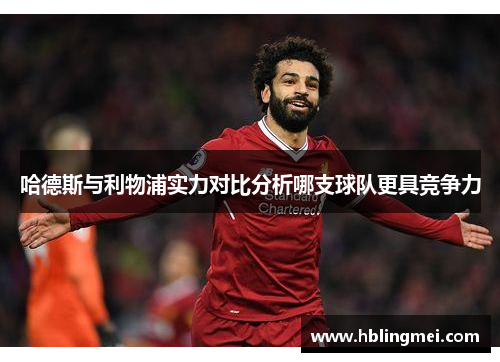 哈德斯与利物浦实力对比分析哪支球队更具竞争力