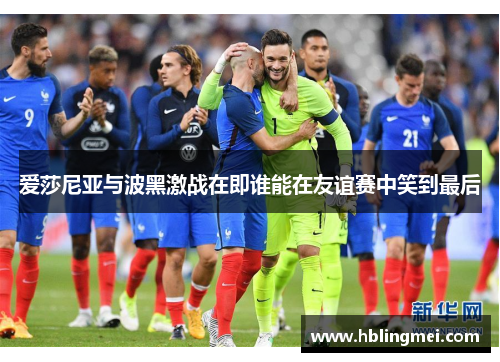 爱莎尼亚与波黑激战在即谁能在友谊赛中笑到最后