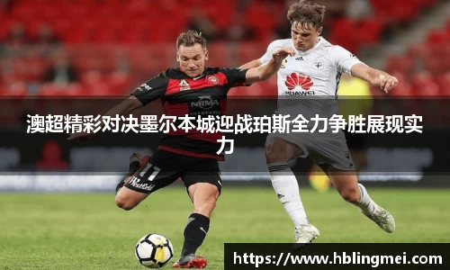 澳超精彩对决墨尔本城迎战珀斯全力争胜展现实力