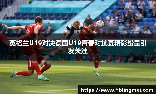 zoty中欧英格兰U19对决德国U19青春对抗赛精彩纷呈引发关注