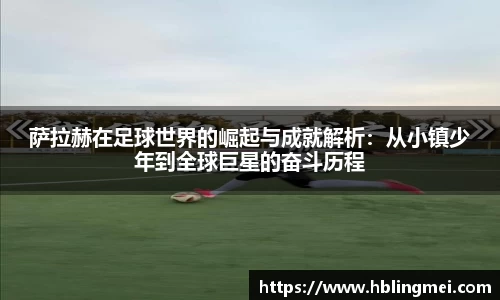 zoty中欧萨拉赫在足球世界的崛起与成就解析：从小镇少年到全球巨星的奋斗历程