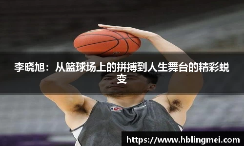 李晓旭：从篮球场上的拼搏到人生舞台的精彩蜕变